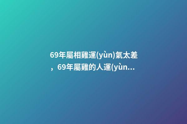 69年屬相雞運(yùn)氣太差，69年屬雞的人運(yùn)勢(shì) 1969年屬雞運(yùn)程分析-第1張-觀點(diǎn)-玄機(jī)派